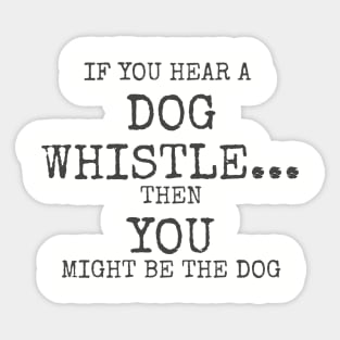 If you hear a dog whistle Then You might be the dog Sticker